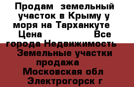 Продам  земельный участок в Крыму у моря на Тарханкуте › Цена ­ 8 000 000 - Все города Недвижимость » Земельные участки продажа   . Московская обл.,Электрогорск г.